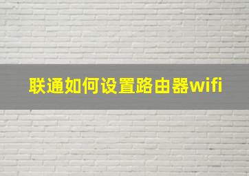 联通如何设置路由器wifi