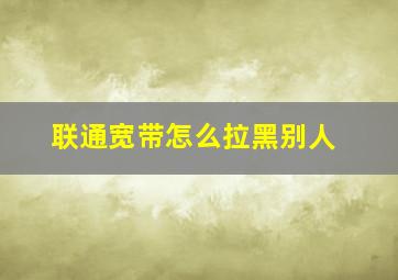 联通宽带怎么拉黑别人