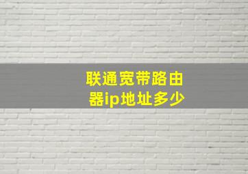 联通宽带路由器ip地址多少