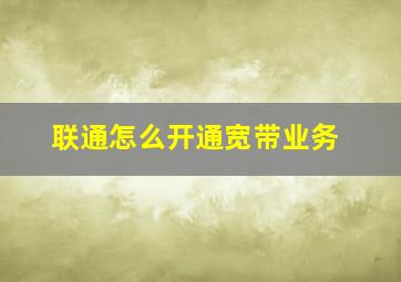 联通怎么开通宽带业务