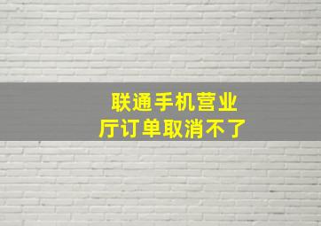 联通手机营业厅订单取消不了