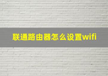 联通路由器怎么设置wifi