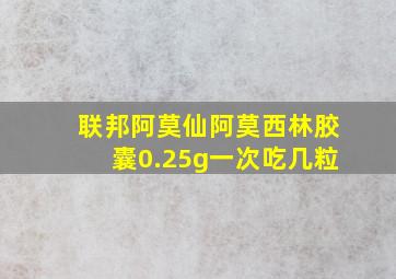 联邦阿莫仙阿莫西林胶囊0.25g一次吃几粒