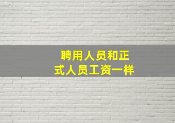 聘用人员和正式人员工资一样