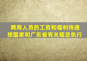 聘用人员的工资和福利待遇按国家和广东省有关规定执行