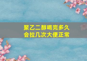 聚乙二醇喝完多久会拉几次大便正常