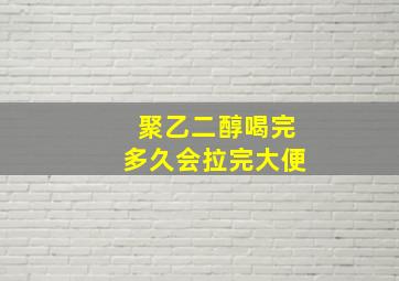 聚乙二醇喝完多久会拉完大便