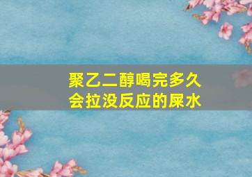 聚乙二醇喝完多久会拉没反应的屎水