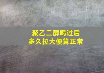 聚乙二醇喝过后多久拉大便算正常