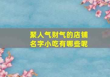 聚人气财气的店铺名字小吃有哪些呢