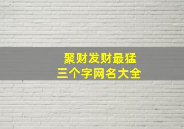 聚财发财最猛三个字网名大全