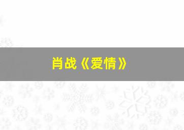 肖战《爱情》