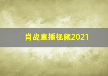 肖战直播视频2021