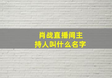 肖战直播间主持人叫什么名字