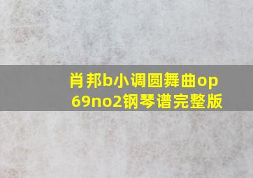 肖邦b小调圆舞曲op69no2钢琴谱完整版