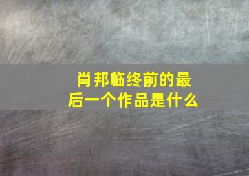 肖邦临终前的最后一个作品是什么