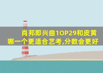 肖邦即兴曲1OP29和皮黄哪一个更适合艺考,分数会更好