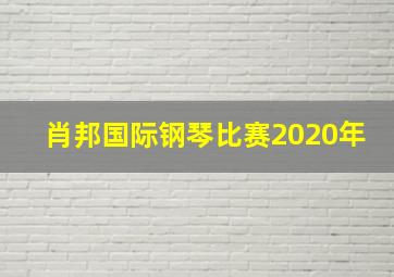 肖邦国际钢琴比赛2020年