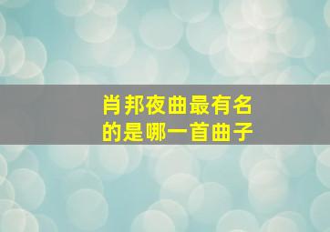 肖邦夜曲最有名的是哪一首曲子