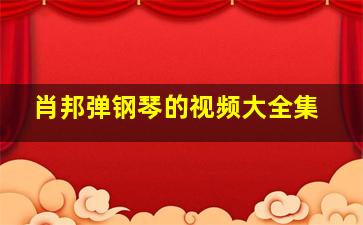 肖邦弹钢琴的视频大全集