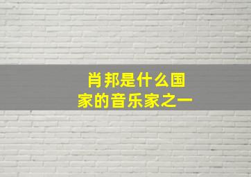 肖邦是什么国家的音乐家之一