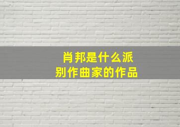 肖邦是什么派别作曲家的作品