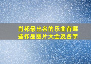 肖邦最出名的乐曲有哪些作品图片大全及名字