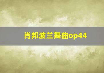 肖邦波兰舞曲op44