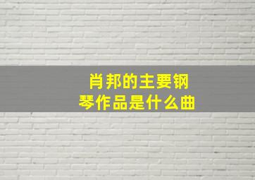 肖邦的主要钢琴作品是什么曲