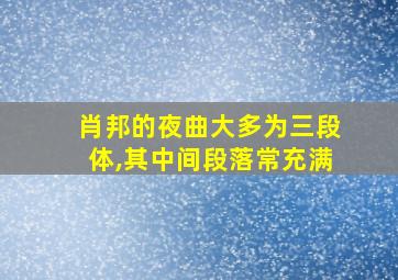 肖邦的夜曲大多为三段体,其中间段落常充满