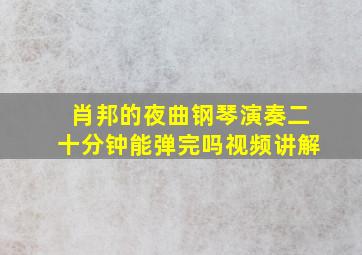 肖邦的夜曲钢琴演奏二十分钟能弹完吗视频讲解