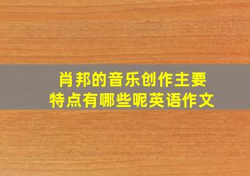 肖邦的音乐创作主要特点有哪些呢英语作文