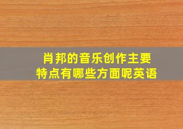 肖邦的音乐创作主要特点有哪些方面呢英语