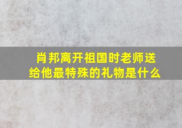 肖邦离开祖国时老师送给他最特殊的礼物是什么