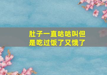 肚子一直咕咕叫但是吃过饭了又饿了