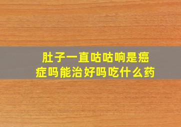 肚子一直咕咕响是癌症吗能治好吗吃什么药