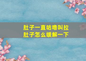 肚子一直咕噜叫拉肚子怎么缓解一下