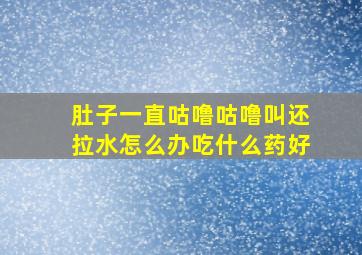 肚子一直咕噜咕噜叫还拉水怎么办吃什么药好