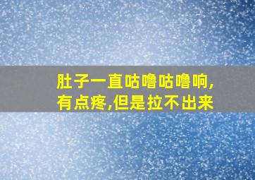 肚子一直咕噜咕噜响,有点疼,但是拉不出来