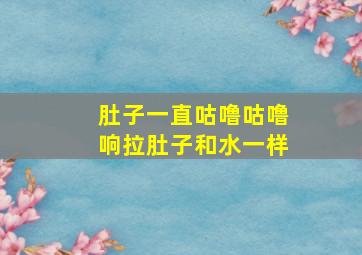 肚子一直咕噜咕噜响拉肚子和水一样