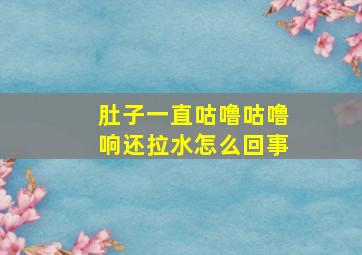 肚子一直咕噜咕噜响还拉水怎么回事