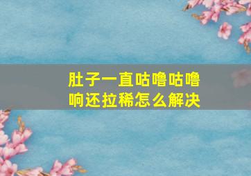 肚子一直咕噜咕噜响还拉稀怎么解决