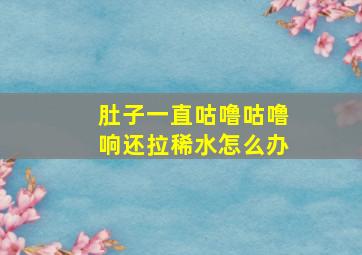 肚子一直咕噜咕噜响还拉稀水怎么办