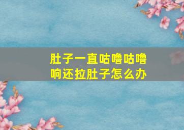 肚子一直咕噜咕噜响还拉肚子怎么办