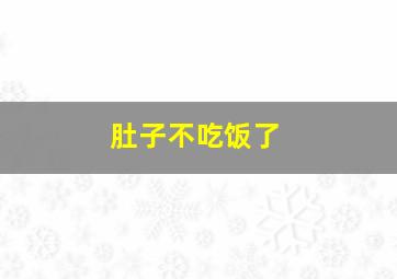 肚子不吃饭了