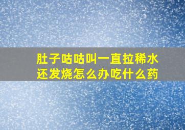 肚子咕咕叫一直拉稀水还发烧怎么办吃什么药