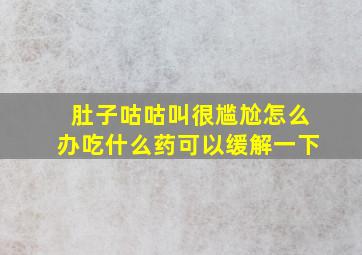 肚子咕咕叫很尴尬怎么办吃什么药可以缓解一下