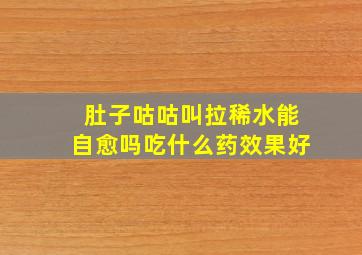 肚子咕咕叫拉稀水能自愈吗吃什么药效果好