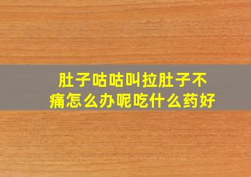 肚子咕咕叫拉肚子不痛怎么办呢吃什么药好