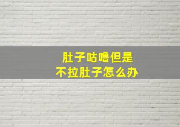 肚子咕噜但是不拉肚子怎么办